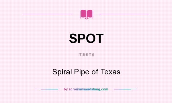 What does SPOT mean? It stands for Spiral Pipe of Texas