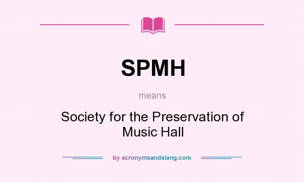 What does SPMH mean? It stands for Society for the Preservation of Music Hall
