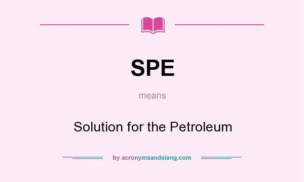 What does SPE mean? It stands for Solution for the Petroleum