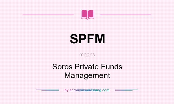 What does SPFM mean? It stands for Soros Private Funds Management