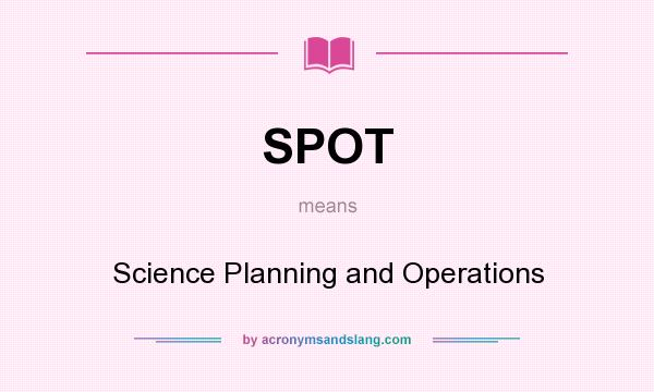What does SPOT mean? It stands for Science Planning and Operations