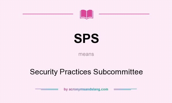 What does SPS mean? It stands for Security Practices Subcommittee