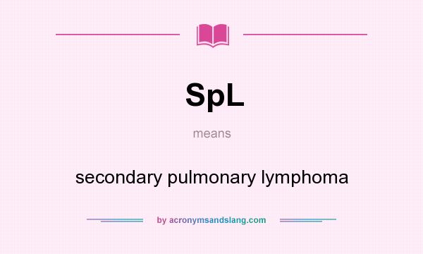 What does SpL mean? It stands for secondary pulmonary lymphoma