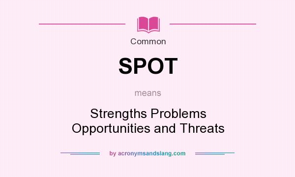 What does SPOT mean? It stands for Strengths Problems Opportunities and Threats