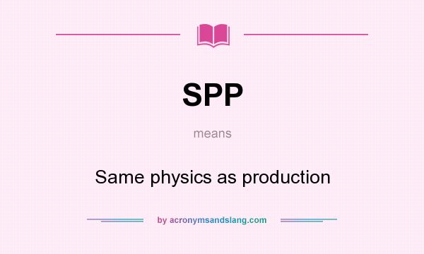 What does SPP mean? It stands for Same physics as production