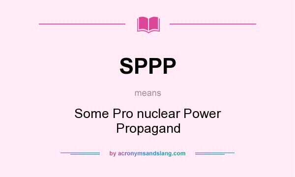 What does SPPP mean? It stands for Some Pro nuclear Power Propagand