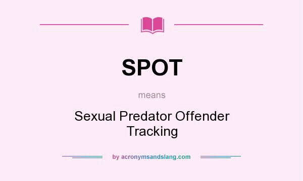 What does SPOT mean? It stands for Sexual Predator Offender Tracking