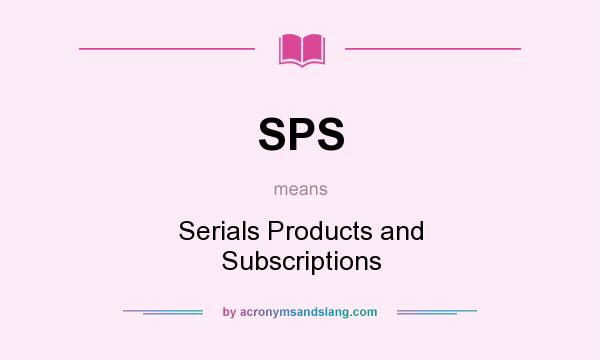 What does SPS mean? It stands for Serials Products and Subscriptions