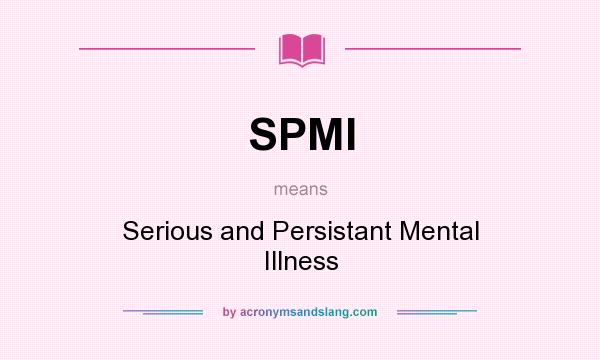 What does SPMI mean? It stands for Serious and Persistant Mental Illness