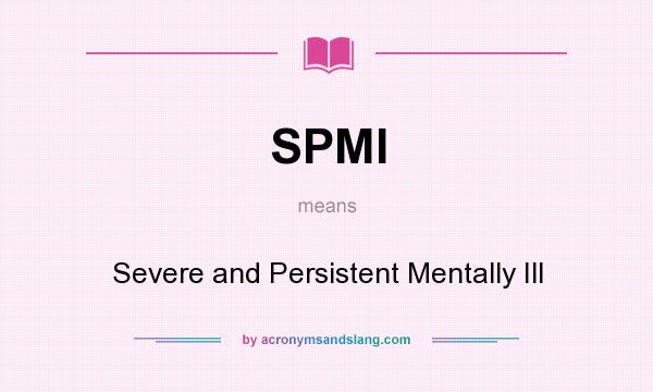 What does SPMI mean? It stands for Severe and Persistent Mentally Ill