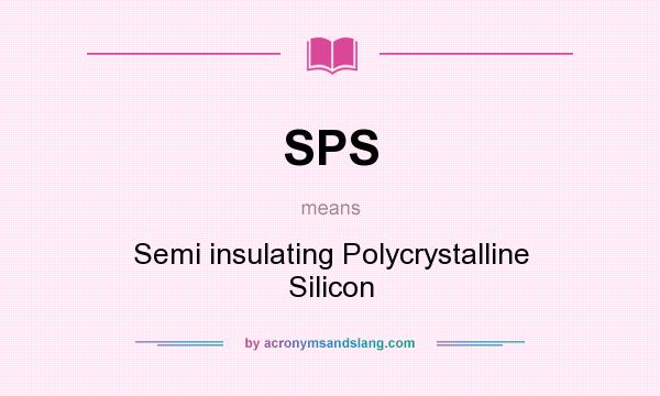 What does SPS mean? It stands for Semi insulating Polycrystalline Silicon