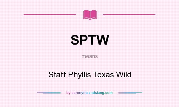 What does SPTW mean? It stands for Staff Phyllis Texas Wild
