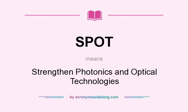 What does SPOT mean? It stands for Strengthen Photonics and Optical Technologies
