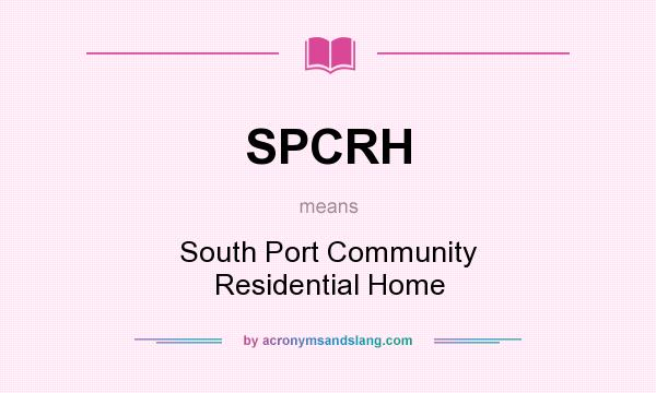 What does SPCRH mean? It stands for South Port Community Residential Home