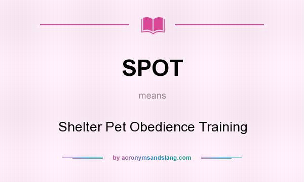What does SPOT mean? It stands for Shelter Pet Obedience Training