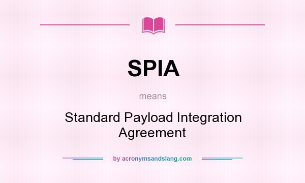 What does SPIA mean? It stands for Standard Payload Integration Agreement