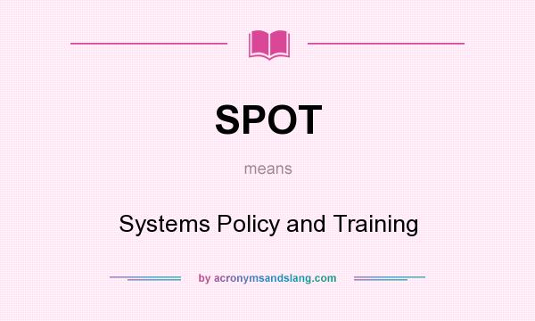 What does SPOT mean? It stands for Systems Policy and Training