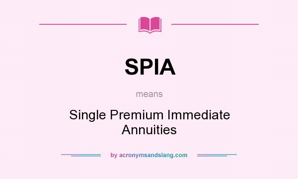 What does SPIA mean? It stands for Single Premium Immediate Annuities