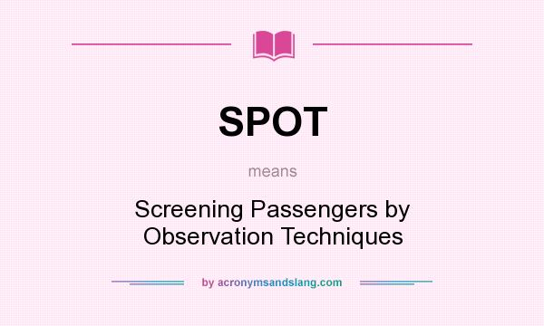 What does SPOT mean? It stands for Screening Passengers by Observation Techniques