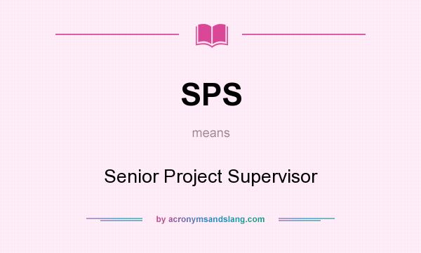 What does SPS mean? It stands for Senior Project Supervisor