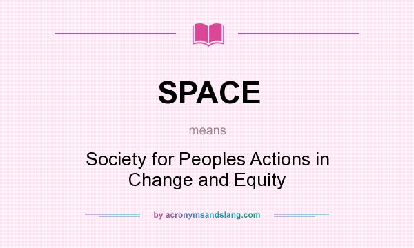 What does SPACE mean? It stands for Society for Peoples Actions in Change and Equity