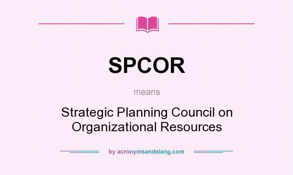 What does SPCOR mean? It stands for Strategic Planning Council on Organizational Resources