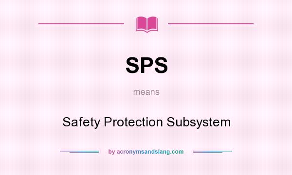 What does SPS mean? It stands for Safety Protection Subsystem