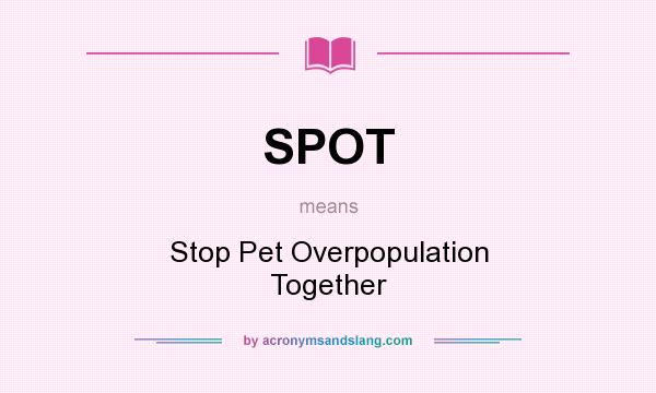 What does SPOT mean? It stands for Stop Pet Overpopulation Together