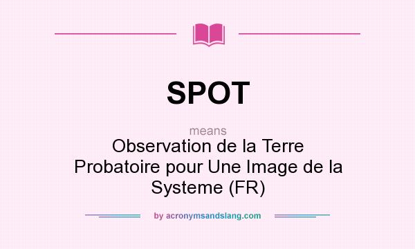 What does SPOT mean? It stands for Observation de la Terre Probatoire pour Une Image de la Systeme (FR)