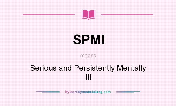 What does SPMI mean? It stands for Serious and Persistently Mentally Ill
