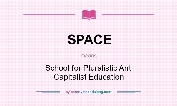 What does SPACE mean? It stands for School for Pluralistic Anti Capitalist Education