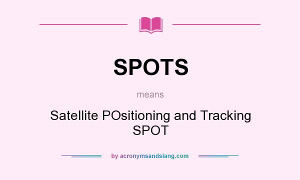 What does SPOTS mean? It stands for Satellite POsitioning and Tracking SPOT