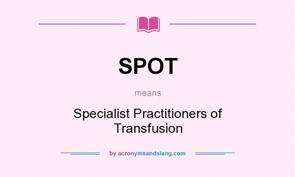 What does SPOT mean? It stands for Specialist Practitioners of Transfusion