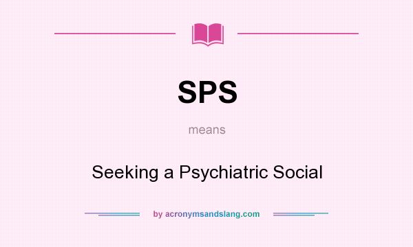 What does SPS mean? It stands for Seeking a Psychiatric Social