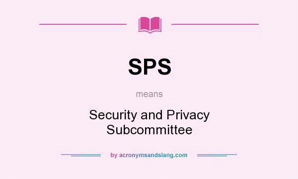 What does SPS mean? It stands for Security and Privacy Subcommittee