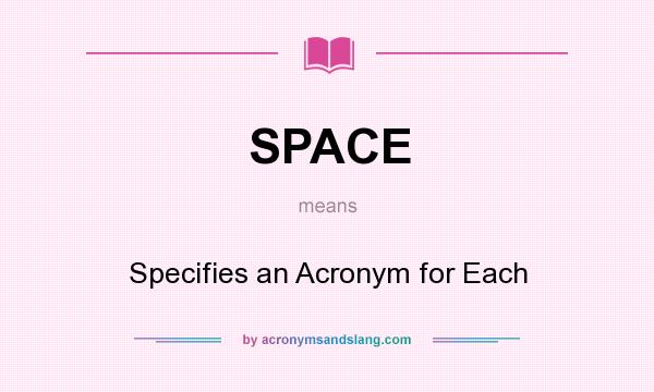 What does SPACE mean? It stands for Specifies an Acronym for Each