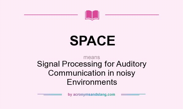What does SPACE mean? It stands for Signal Processing for Auditory Communication in noisy Environments