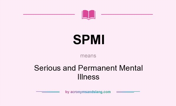 What does SPMI mean? It stands for Serious and Permanent Mental Illness