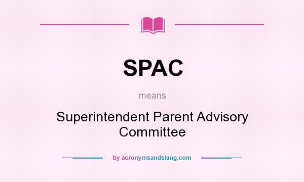 What does SPAC mean? It stands for Superintendent Parent Advisory Committee