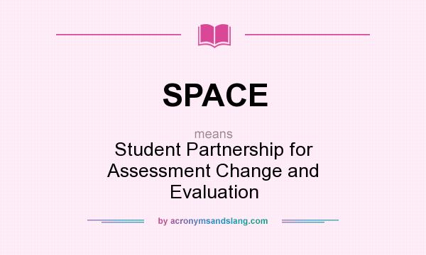 What does SPACE mean? It stands for Student Partnership for Assessment Change and Evaluation