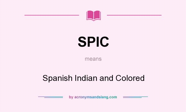 What does SPIC mean? It stands for Spanish Indian and Colored