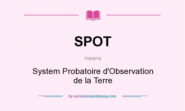 What does SPOT mean? It stands for System Probatoire d`Observation de la Terre