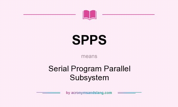 What does SPPS mean? It stands for Serial Program Parallel Subsystem