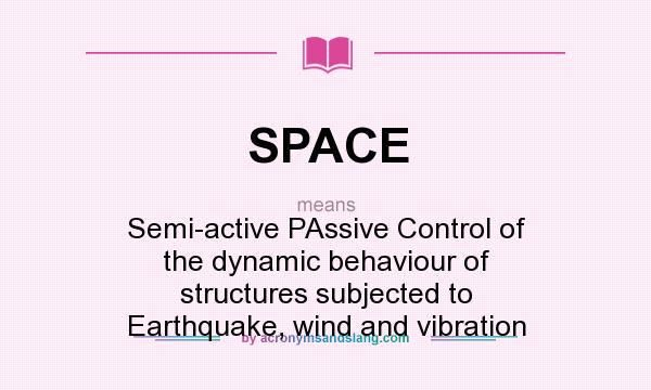 What does SPACE mean? It stands for Semi-active PAssive Control of the dynamic behaviour of structures subjected to Earthquake, wind and vibration