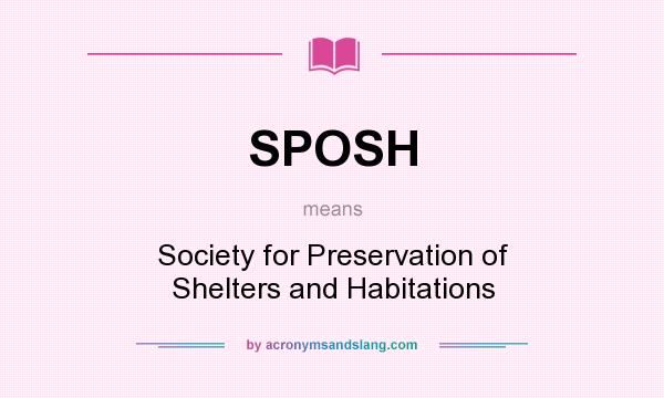 What does SPOSH mean? It stands for Society for Preservation of Shelters and Habitations