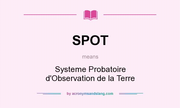 What does SPOT mean? It stands for Systeme Probatoire d`Observation de la Terre