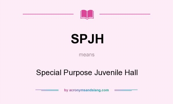 What does SPJH mean? It stands for Special Purpose Juvenile Hall