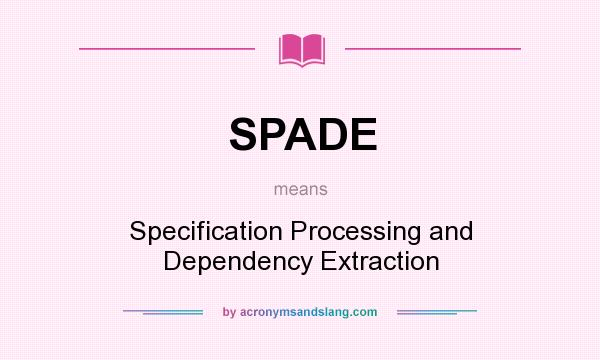 What does SPADE mean? It stands for Specification Processing and Dependency Extraction