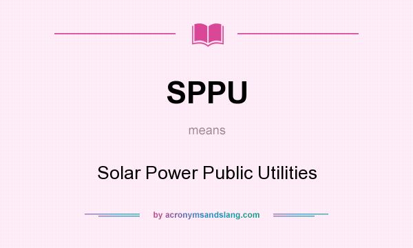 What does SPPU mean? It stands for Solar Power Public Utilities