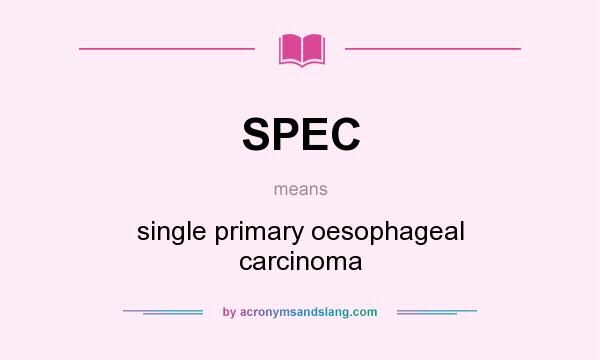 What does SPEC mean? It stands for single primary oesophageal carcinoma